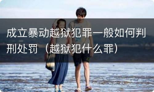 成立暴动越狱犯罪一般如何判刑处罚（越狱犯什么罪）