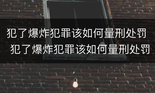 犯了爆炸犯罪该如何量刑处罚 犯了爆炸犯罪该如何量刑处罚标准
