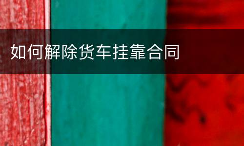 如何解除货车挂靠合同