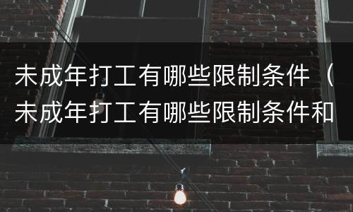 未成年打工有哪些限制条件（未成年打工有哪些限制条件和要求）