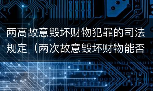 两高故意毁坏财物犯罪的司法规定（两次故意毁坏财物能否构罪）