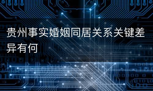 贵州事实婚姻同居关系关键差异有何
