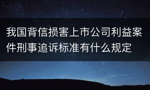我国背信损害上市公司利益案件刑事追诉标准有什么规定