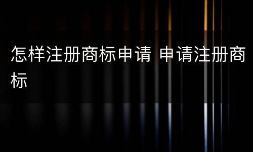怎样注册商标申请 申请注册商标