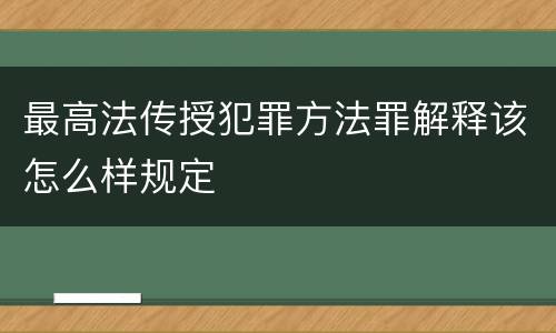 最高法传授犯罪方法罪解释该怎么样规定