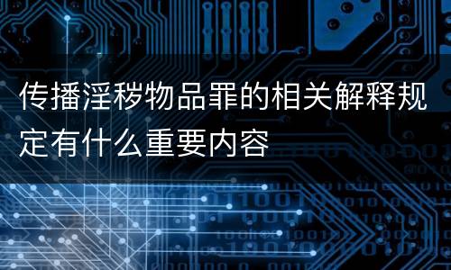 传播淫秽物品罪的相关解释规定有什么重要内容