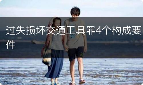 过失损坏交通工具罪4个构成要件