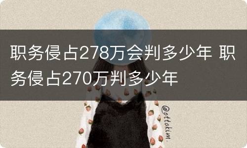 职务侵占278万会判多少年 职务侵占270万判多少年