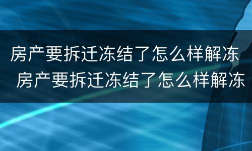房产要拆迁冻结了怎么样解冻 房产要拆迁冻结了怎么样解冻房子