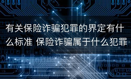 有关保险诈骗犯罪的界定有什么标准 保险诈骗属于什么犯罪类型