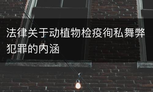 法律关于动植物检疫徇私舞弊犯罪的内涵