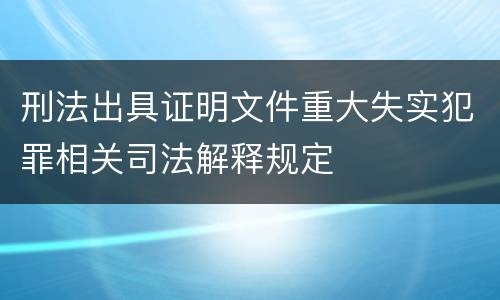 刑法出具证明文件重大失实犯罪相关司法解释规定