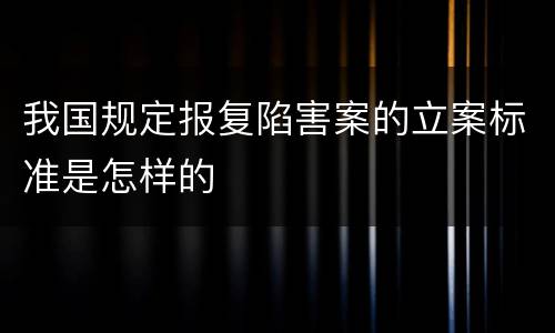 我国规定报复陷害案的立案标准是怎样的