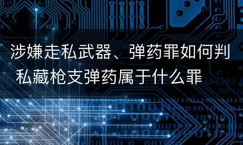 涉嫌走私武器、弹药罪如何判 私藏枪支弹药属于什么罪