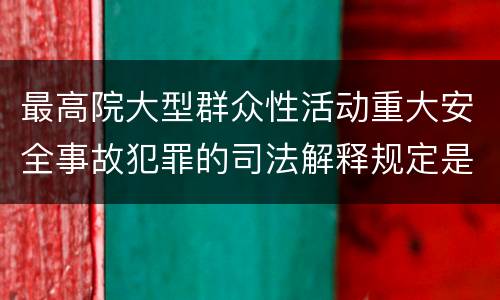 最高院大型群众性活动重大安全事故犯罪的司法解释规定是什么