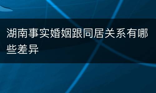 湖南事实婚姻跟同居关系有哪些差异