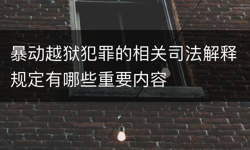 暴动越狱犯罪的相关司法解释规定有哪些重要内容
