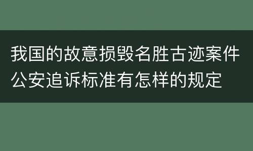 我国的故意损毁名胜古迹案件公安追诉标准有怎样的规定