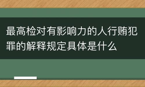 最高检对有影响力的人行贿犯罪的解释规定具体是什么