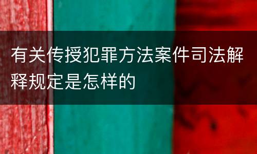 有关传授犯罪方法案件司法解释规定是怎样的