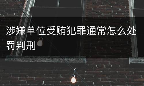 涉嫌单位受贿犯罪通常怎么处罚判刑