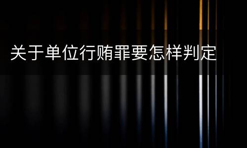 关于单位行贿罪要怎样判定