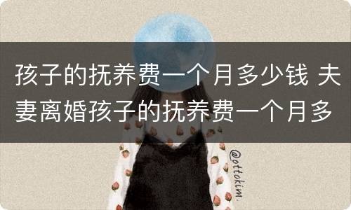 孩子的抚养费一个月多少钱 夫妻离婚孩子的抚养费一个月多少钱