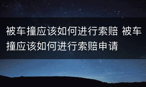 被车撞应该如何进行索赔 被车撞应该如何进行索赔申请
