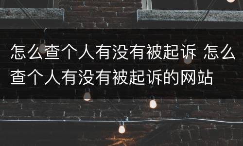 怎么查个人有没有被起诉 怎么查个人有没有被起诉的网站