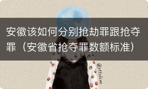 安徽该如何分别抢劫罪跟抢夺罪（安徽省抢夺罪数额标准）