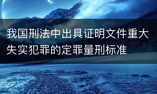 我国刑法中出具证明文件重大失实犯罪的定罪量刑标准