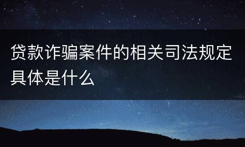 贷款诈骗案件的相关司法规定具体是什么