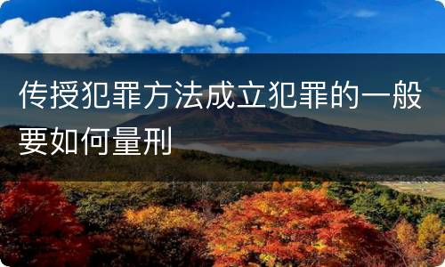 传授犯罪方法成立犯罪的一般要如何量刑