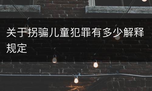 关于拐骗儿童犯罪有多少解释规定