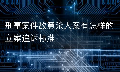 刑事案件故意杀人案有怎样的立案追诉标准