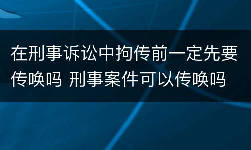 在刑事诉讼中拘传前一定先要传唤吗 刑事案件可以传唤吗