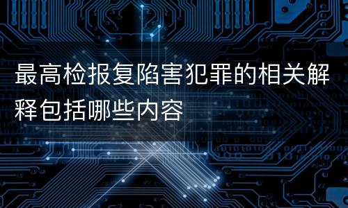 最高检报复陷害犯罪的相关解释包括哪些内容