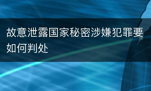 故意泄露国家秘密涉嫌犯罪要如何判处