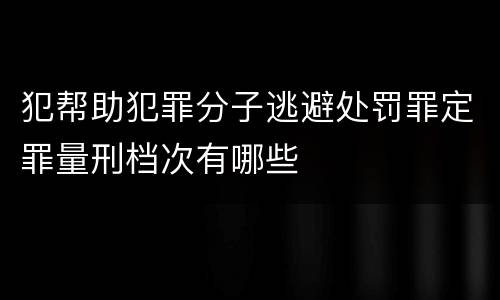 犯帮助犯罪分子逃避处罚罪定罪量刑档次有哪些