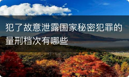 犯了故意泄露国家秘密犯罪的量刑档次有哪些