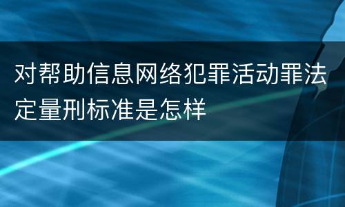 对帮助信息网络犯罪活动罪法定量刑标准是怎样