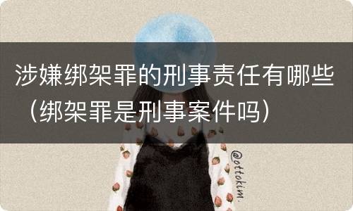 涉嫌绑架罪的刑事责任有哪些（绑架罪是刑事案件吗）