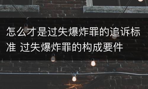 怎么才是过失爆炸罪的追诉标准 过失爆炸罪的构成要件