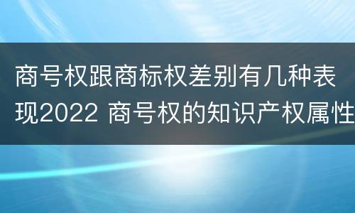 商号权跟商标权差别有几种表现2022 商号权的知识产权属性