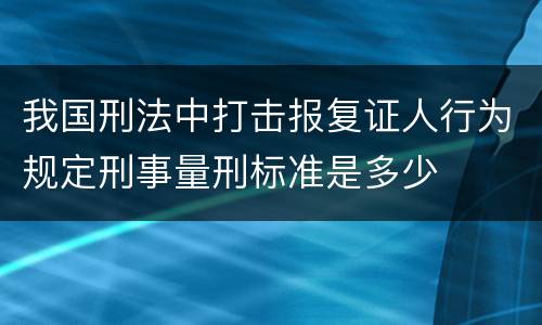 我国刑法中打击报复证人行为规定刑事量刑标准是多少