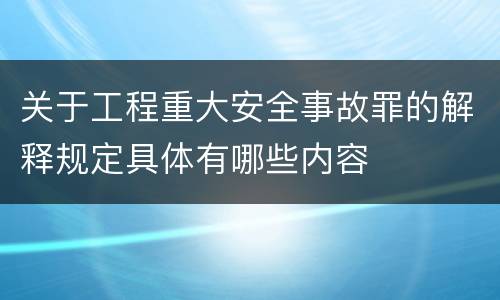 关于工程重大安全事故罪的解释规定具体有哪些内容