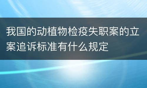 我国的动植物检疫失职案的立案追诉标准有什么规定