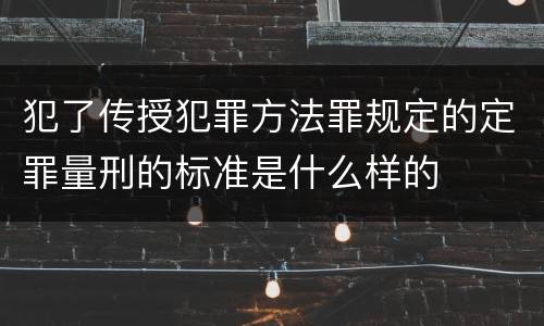 犯了传授犯罪方法罪规定的定罪量刑的标准是什么样的
