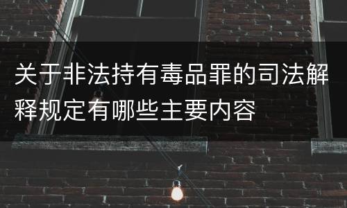 关于非法持有毒品罪的司法解释规定有哪些主要内容