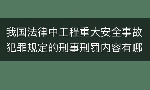 我国法律中工程重大安全事故犯罪规定的刑事刑罚内容有哪些